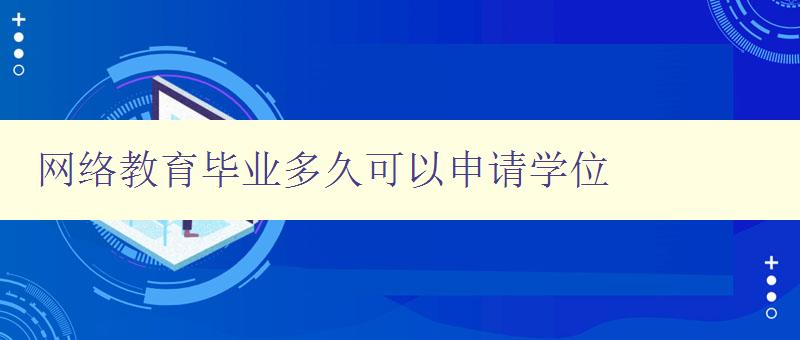 網絡教育畢業多久可以申請學位 詳解網絡教育學位申請時間 網絡教育畢業多久可以申請學位 詳解網絡教育學位申請時間