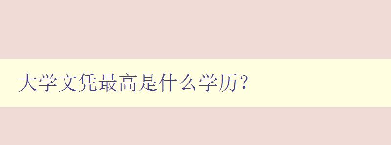 大學文憑最高是什么學歷? 解析各類學歷的含義與區別 大學文憑最高是什么學歷? 解析各類學歷的含義與區別