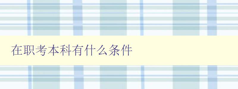 在職考本科有什么條件 在職考本科有什么條件