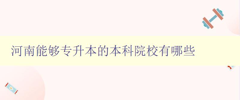 河南能夠?qū)I镜谋究圃盒S心男?詳細(xì)介紹河南專(zhuān)升本院校 河南能夠?qū)I镜谋究圃盒S心男?詳細(xì)介紹河南專(zhuān)升本院校