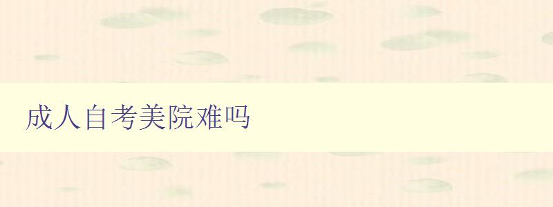 成人自考美院難嗎 成人自考美院難嗎