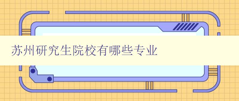 蘇州研究生院校有哪些專業 蘇州研究生院校有哪些專業