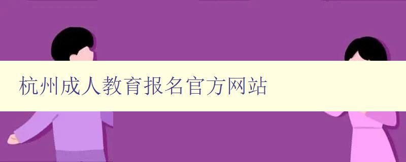 杭州成人教育報名官方網站 杭州成人教育報名官方網站