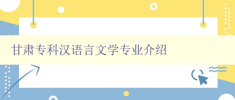 甘肅專科漢語(yǔ)言文學(xué)專業(yè)介紹 甘肅專科漢語(yǔ)言文學(xué)專業(yè)介紹