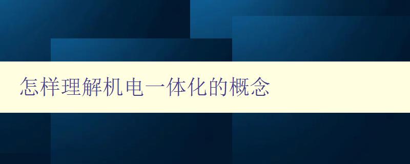 怎樣理解機(jī)電一體化的概念 詳解機(jī)電一體化的定義和應(yīng)用 怎樣理解機(jī)電一體化的概念 詳解機(jī)電一體化的定義和應(yīng)用