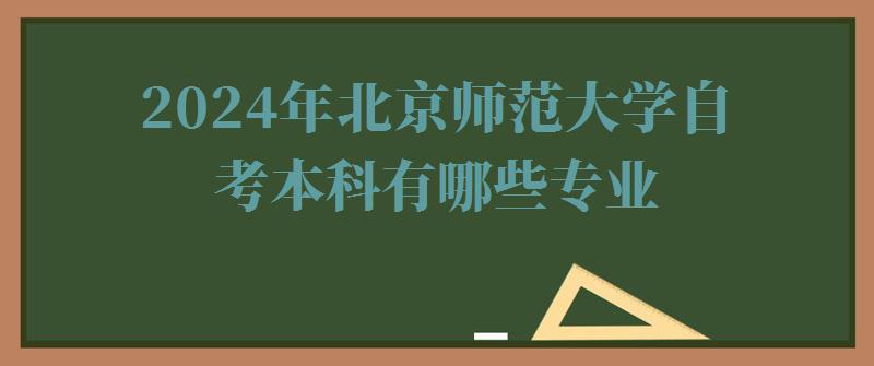 2024年北京師范大學(xué)自考本科有哪些專業(yè) 2024年北京師范大學(xué)自考本科有哪些專業(yè)