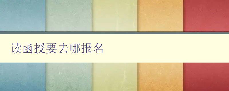 讀函授要去哪報名 讀函授要去哪報名