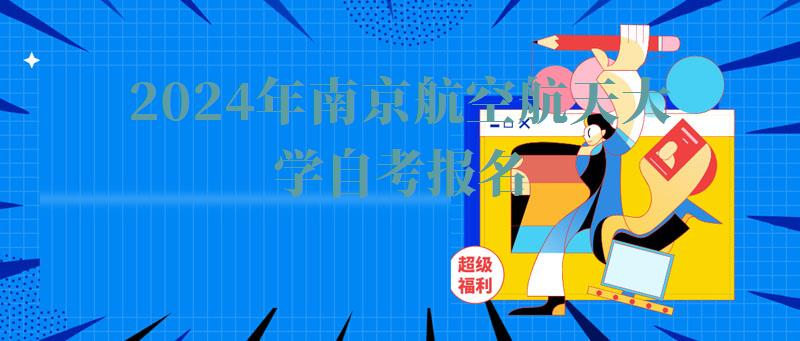 2024年南京航空航天大學自考報名 2024年南京航空航天大學自考報名