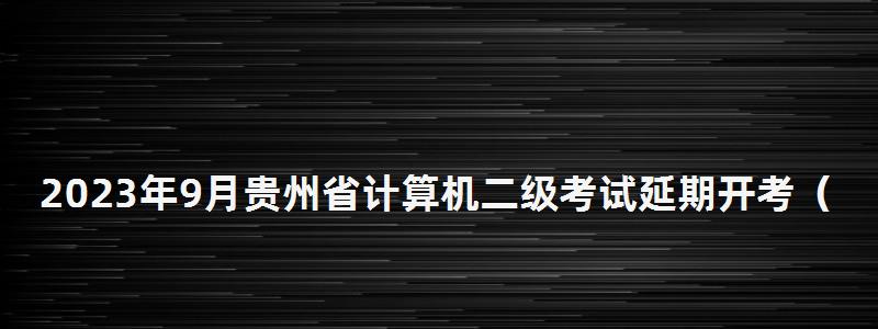 2023年9月貴州省計算機二級考試延期開考(2023年9月貴州省計算機二級考試延期開考了嗎) 2023年9月貴州省計算機二級考試延期開考