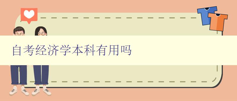 自考經(jīng)濟學本科有用嗎 探究自考經(jīng)濟學本科的就業(yè)前景和應用價值 自考經(jīng)濟學本科有用嗎 探究自考經(jīng)濟學本科的就業(yè)前景和應用價值