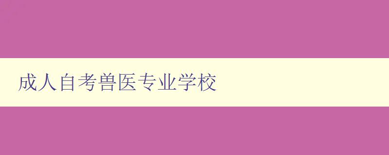 成人自考獸醫專業學校 成人自考獸醫專業學校
