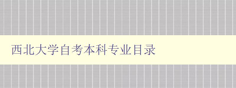 西北大學自考本科專業目錄 詳細介紹西北大學自考本科專業 西北大學自考本科專業目錄 詳細介紹西北大學自考本科專業