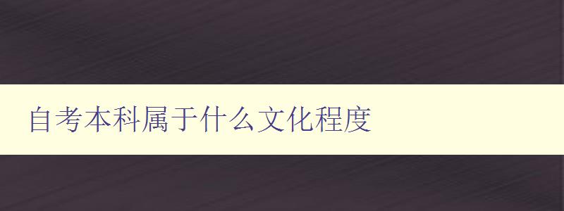 自考本科屬于什么文化程度 探討自考本科與傳統大學本科的差別 自考本科屬于什么文化程度 探討自考本科與傳統大學本科的差別
