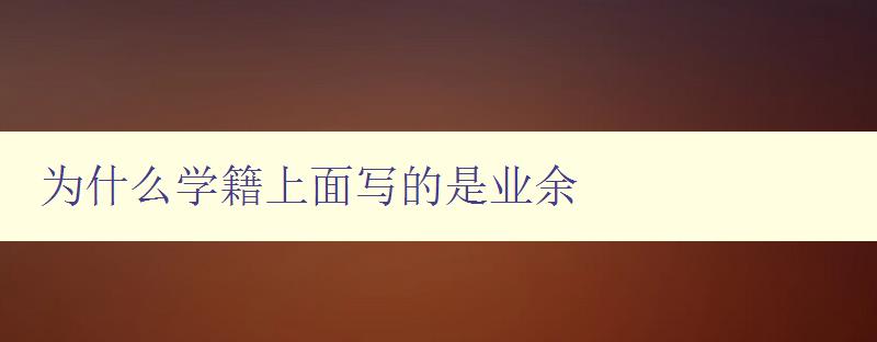 為什么學籍上面寫的是業余 解析學籍上的業余信息含義 為什么學籍上面寫的是業余 解析學籍上的業余信息含義
