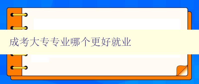 成考大專專業(yè)哪個(gè)更好就業(yè) 分析就業(yè)市場(chǎng),推薦適合就業(yè)的專業(yè) 成考大專專業(yè)哪個(gè)更好就業(yè) 分析就業(yè)市場(chǎng),推薦適合就業(yè)的專業(yè)