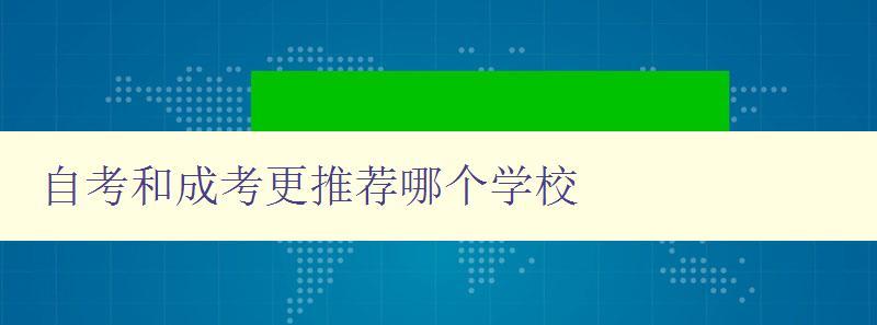 自考和成考更推薦哪個學校 如何選擇適合自己的遠程教育學校 自考和成考更推薦哪個學校 如何選擇適合自己的遠程教育學校