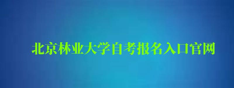 北京林業(yè)大學(xué)自考報(bào)名入口官網(wǎng) 北京林業(yè)大學(xué)自考報(bào)名入口官網(wǎng)(圖1)