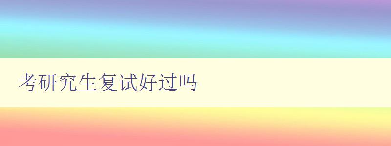考研究生復(fù)試好過(guò)嗎 了解考研復(fù)試的難點(diǎn)和應(yīng)對(duì)策略 考研究生復(fù)試好過(guò)嗎 了解考研復(fù)試的難點(diǎn)和應(yīng)對(duì)策略