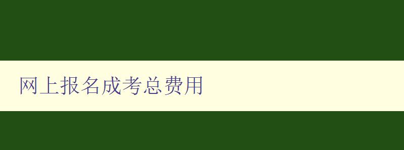 網(wǎng)上報名成考總費用 網(wǎng)上報名成考總費用