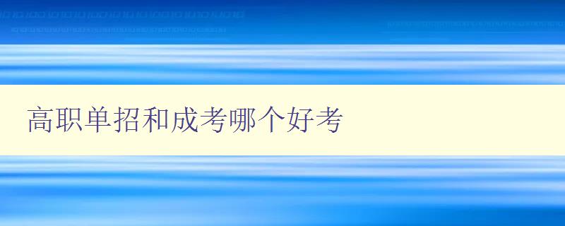 高職單招和成考哪個好考 高職單招和成考的優缺點分析 高職單招和成考哪個好考 高職單招和成考的優缺點分析