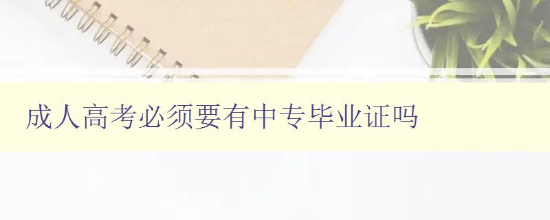 成人高考必須要有中專畢業(yè)證嗎 成人高考必須要有中專畢業(yè)證嗎