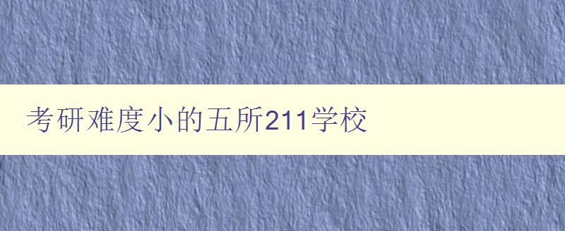 考研難度小的五所211學校 考研難度小的五所211學校