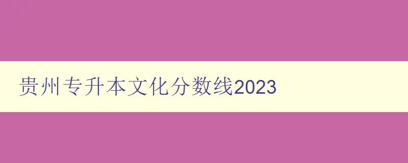 貴州專升本文化分數線2023 貴州專升本文化分數線2023