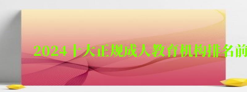 2024十大正規成人教育機構排名前十有哪些 2024十大正規成人教育機構排名前十有哪些(圖1)