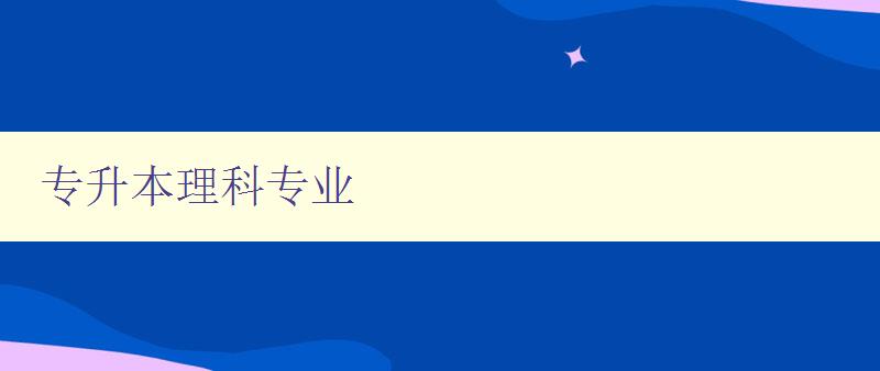 專升本理科專業(yè) 選擇適合自己的專業(yè)方向 專升本理科專業(yè) 選擇適合自己的專業(yè)方向