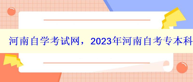 河南自學(xué)考試網(wǎng)，2023年河南自考專本科報名招生平臺