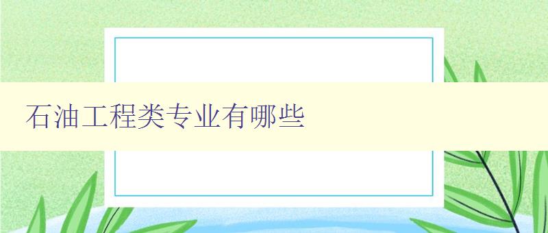 石油工程類專業有哪些 詳解石油工程相關專業方向 石油工程類專業有哪些 詳解石油工程相關專業方向