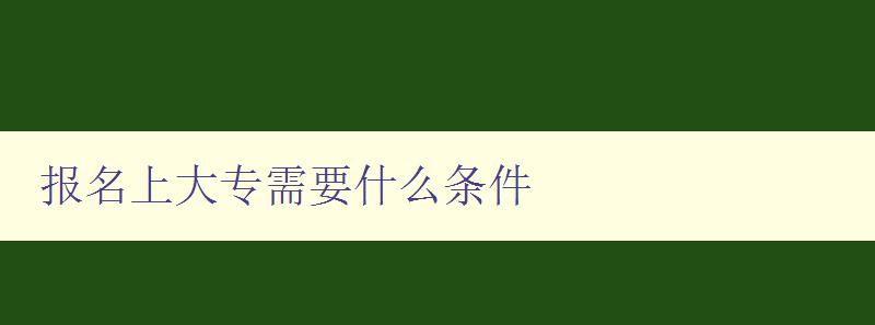 報名上大專需要什么條件 報名上大專需要什么條件
