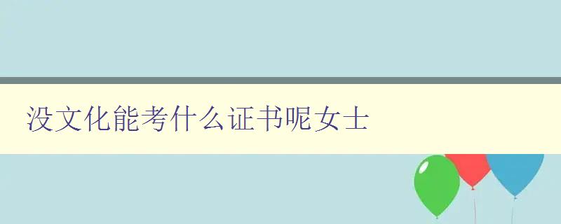沒文化能考什么證書呢女士 職場新人如何提升自己的能力和素質 沒文化能考什么證書呢女士 職場新人如何提升自己的能力和素質