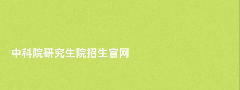 中科院研究生院招生官網(wǎng),中科院研究生院 中科院研究生院招生官網(wǎng),中科院研究生院