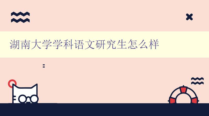 湖南大學學科語文研究生怎么樣 了解湖南大學語文研究生培養(yǎng)方案 湖南大學學科語文研究生怎么樣 了解湖南大學語文研究生培養(yǎng)方案