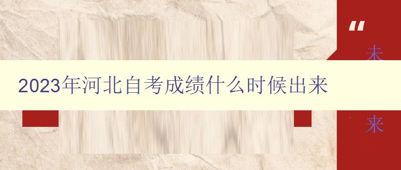 2023年河北自考成績什么時候出來 2023年河北自考成績什么時候出來