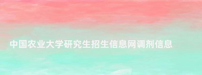 中國農業大學研究生招生信息網調劑信息,中國農業大學研究生招生信息網 中國農業大學研究生招生信息網調劑信息,中國農業大學研究生招生信息網