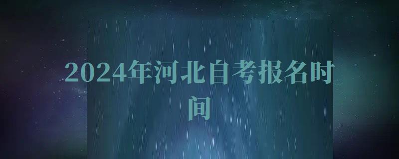 2024年河北自考報名時間 2024年河北自考報名時間