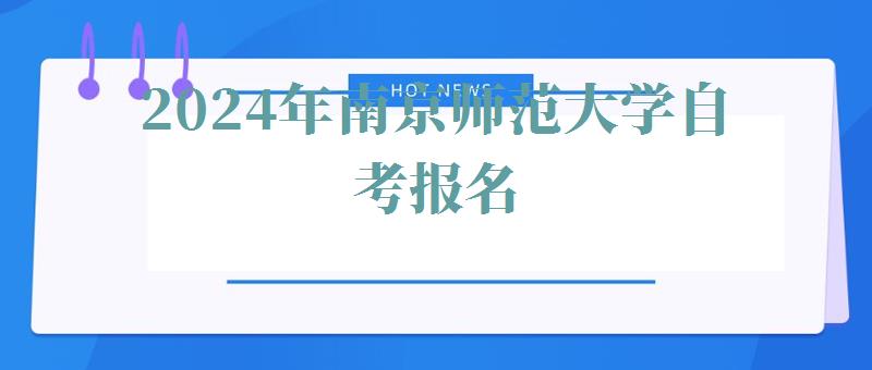2024年南京師范大學自考報名 2024年南京師范大學自考報名
