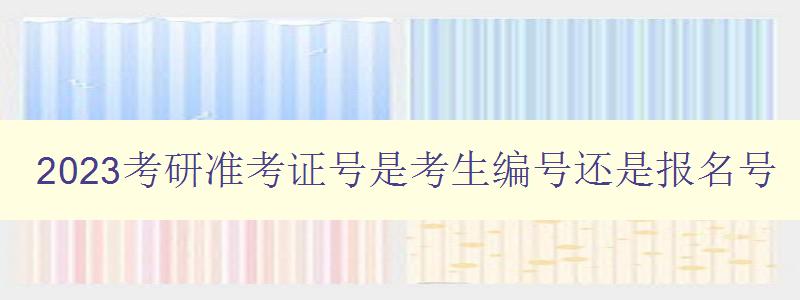 2023考研準考證號是考生編號還是報名號 2023考研準考證號是考生編號還是報名號