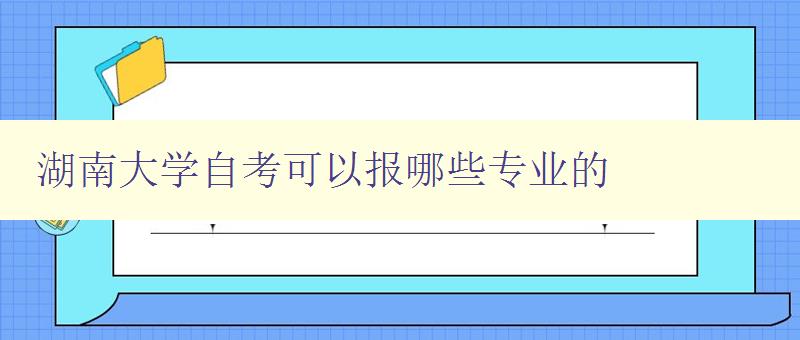 湖南大學自考可以報哪些專業的 詳細介紹湖南大學自考專業選項 湖南大學自考可以報哪些專業的 詳細介紹湖南大學自考專業選項