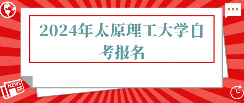 2024年太原理工大學(xué)自考報名 2024年太原理工大學(xué)自考報名