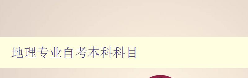 地理專業(yè)自考本科科目 詳解地理專業(yè)自學(xué)課程 地理專業(yè)自考本科科目 詳解地理專業(yè)自學(xué)課程