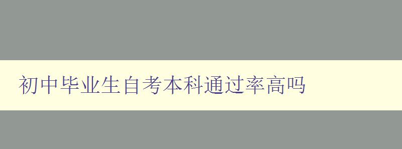 初中畢業(yè)生自考本科通過(guò)率高嗎 初中畢業(yè)生自考本科通過(guò)率高嗎