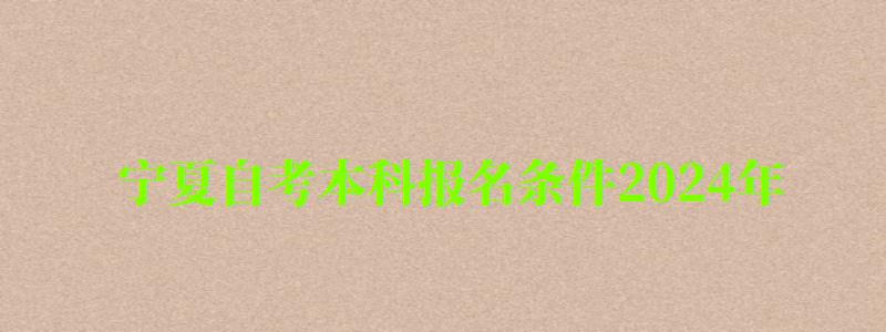 寧夏自考本科報(bào)名條件2024年 寧夏自考本科報(bào)名條件2024年(圖1)