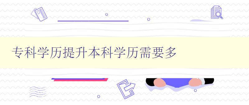 專科學歷提升本科學歷需要多 專科學歷提升本科學歷需要多