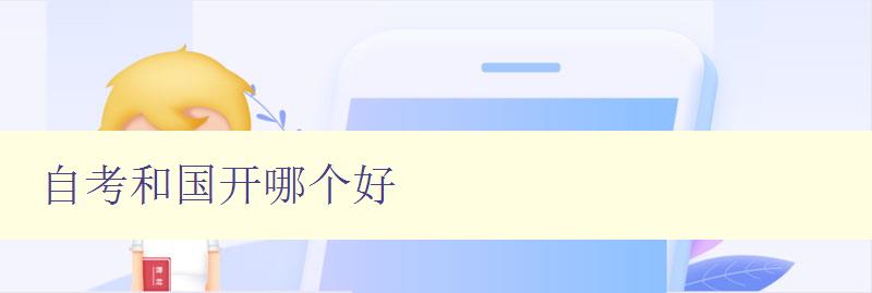 自考和國(guó)開(kāi)哪個(gè)好 對(duì)比自考和國(guó)開(kāi)的優(yōu)缺點(diǎn)及選擇建議 自考和國(guó)開(kāi)哪個(gè)好 對(duì)比自考和國(guó)開(kāi)的優(yōu)缺點(diǎn)及選擇建議