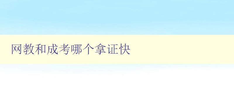 網教和成考哪個拿證快 比較網教和成考的證書獲取速度 網教和成考哪個拿證快 比較網教和成考的證書獲取速度