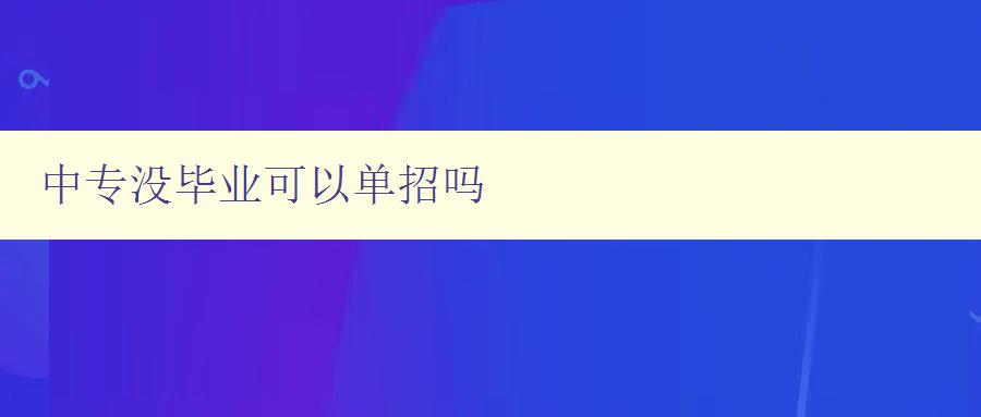 中專沒畢業可以單招嗎 中專沒畢業可以單招嗎