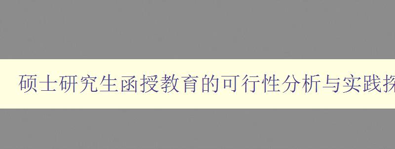 碩士研究生函授教育的可行性分析與實踐探索 碩士研究生函授教育的可行性分析與實踐探索
